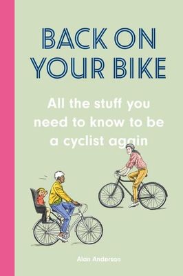 Back on Your Bike: All the Stuff You Need to Know to be a Cyclist Again, by Alan Anderson