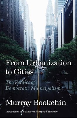 From Urbanization to Cities: The Politics of Democratic Municipalism, by Murray Bookchin