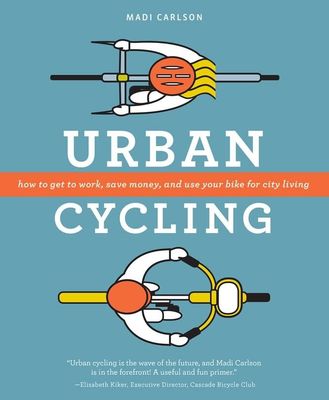 Urban Cycling: How to Get to Work, Save Money, and Use Your Bike for City Living, by Madi Carlson