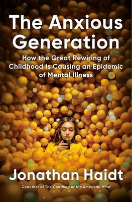 Anxious Generation: How to Great Re-Wiring of Childhood is Causing an Epidemic of Mental Illness; Jonathan Haidt