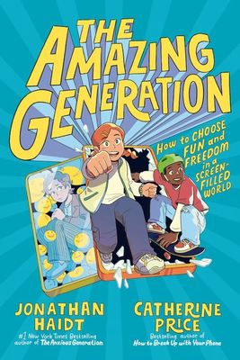The Amazing Generation: Your Guide to Fun and Freedom in a Screen-Filled World; Jonathan Haidt, Catherine Price, illus. by Cynthia Yuan Cheng