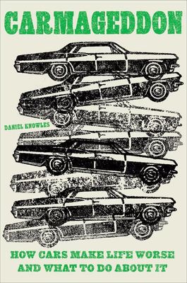 Carmageddon: How Cars Make Life Worse and What to Do About It; Daniel Knowles