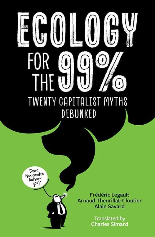 Ecology for the 99%: Twenty Capitalist Myths Debunked; Frederic Legault, Arnaud Theurillat-Cloutier, Alain Savard