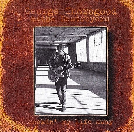 George Thorogood &amp; The Destroyers – Rockin' My Life Away, CD