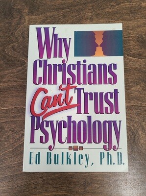 Why Christians Can&#39;t Trust Psychology by Ed Bulkley, Ph.D.
