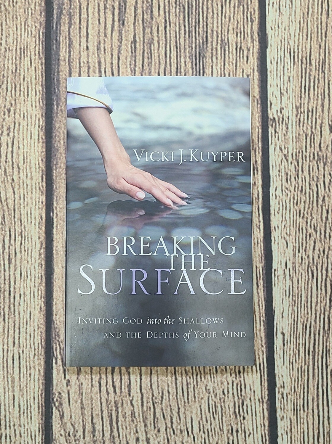 Breaking the Surface: Inviting God into the Shallows and the Depths of Your Mind by Vicki J. Kuyper