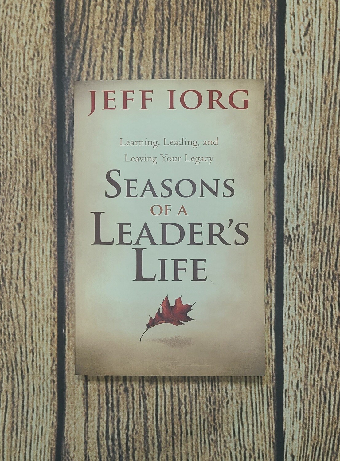 Seasons of a Leader's Life: Learning, Leading, and Leaving Your Legacy by Jeff Iorg