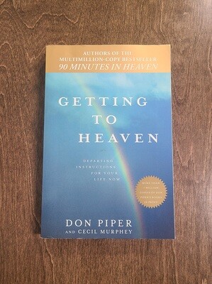 Getting to Heaven: Departing Instructions for Your Life Now by Don Piper and Cecil Murphey - Paperback