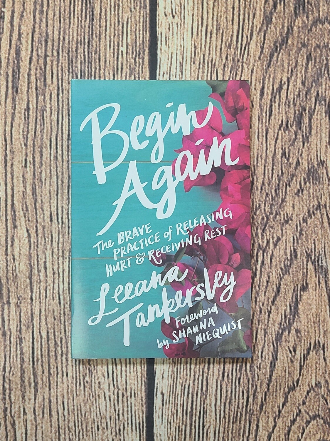 Begin Again: The Brace Practice of Releasing Hurt and Receiving Rest by Leeana Tankersley