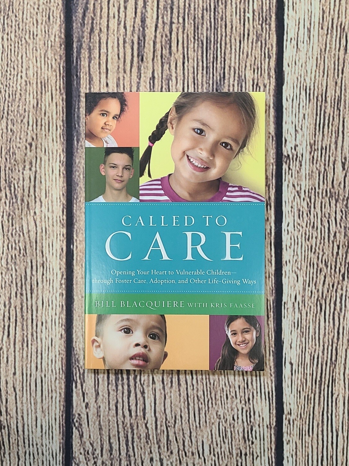 Called to Care: Opening Your Heart to Vulnerable Children through Foster Care, Adoption, and Other Life-Giving Ways by Bill Blacquiere with Kris Faasse