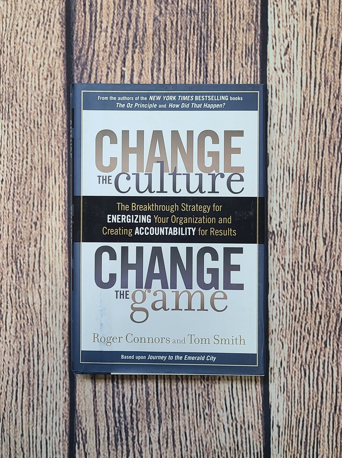 Change the Culture: Change the Game - The Breakthrough Strategy for Energizing Your Organization and Creating Accountability for Results by Roger Connors and Tom Smith