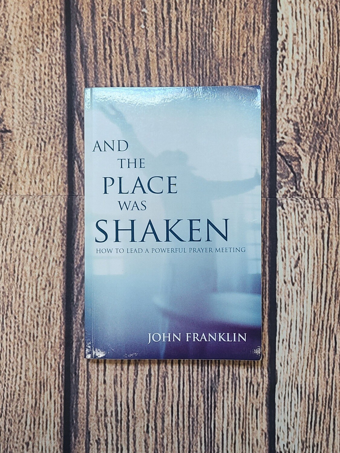 And the Place was Shaken: How to Lead a Powerful Prayer Meeting by John Franklin
