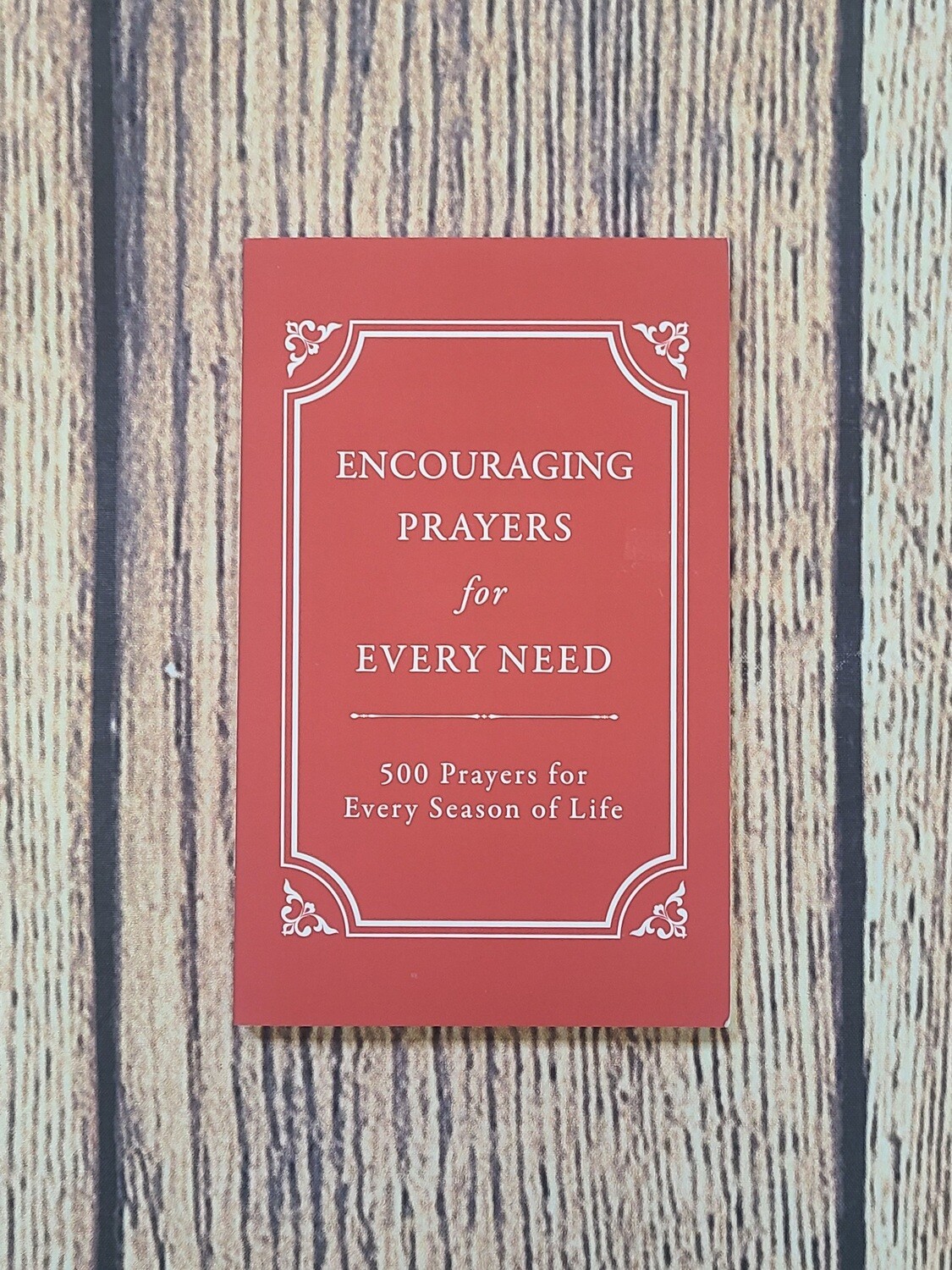 Encouraging Prayers for Every Need: 500 Prayers for Every Season of Life by Rebecca Currington