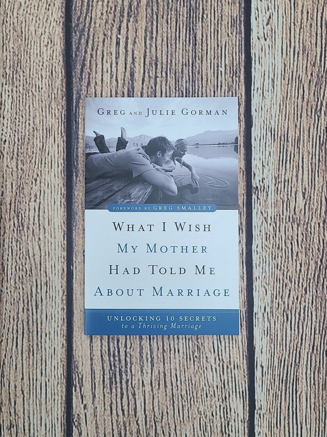 What I Wish My Mother Had Told Me About Marriage by Greg and Julie Gorman