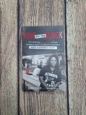 Kids off the Block: The Inspiring True Story of One Woman&#39;s Quest to Protect Chicago&#39;s Most Vulnerable Youth by Diane Latiker with Bethany Mauger