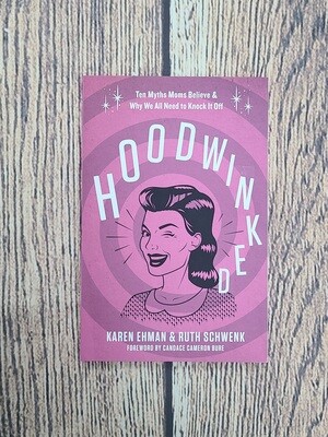 Hoodwinked: 10 Myths Moms Believe and Why We all Need to Knock it Off by Karen Ehman and Ruth Schwenk