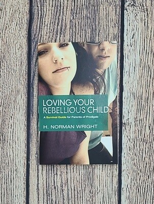 Loving Your Rebellious Child by H. Norman Wright