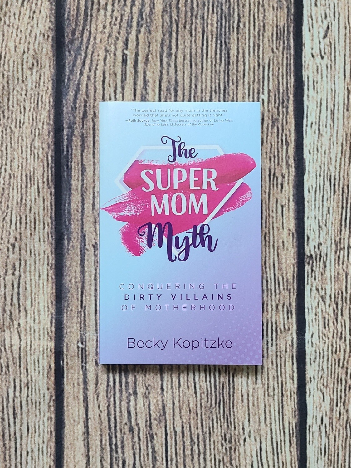 The Supermom Myth: Conquering the Dirty Villains of Motherhood by Becky Kopitzke