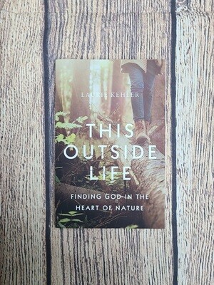 This Outside Life: Finding God in the Heart of Nature by Laurie Kehler