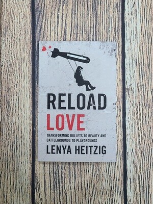 Reload Love: Transforming Bullets to Beauty and Battlegrounds to Playgrounds by Lenya Heitzig
