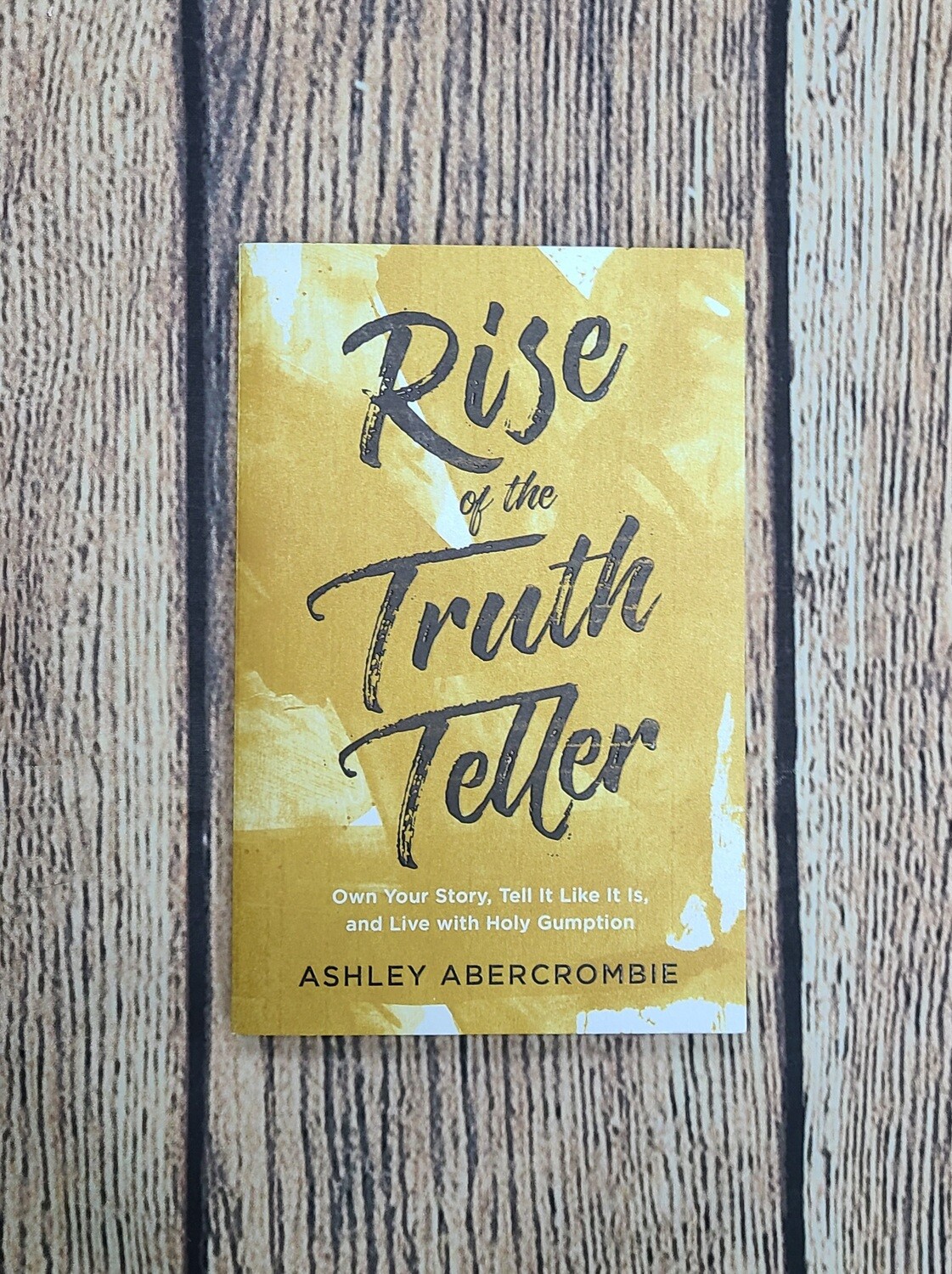 Rise of the Truth Teller: Own Your Story, Tell it Like it is, and Live with Holy Gumption by Ashley Abercrombie