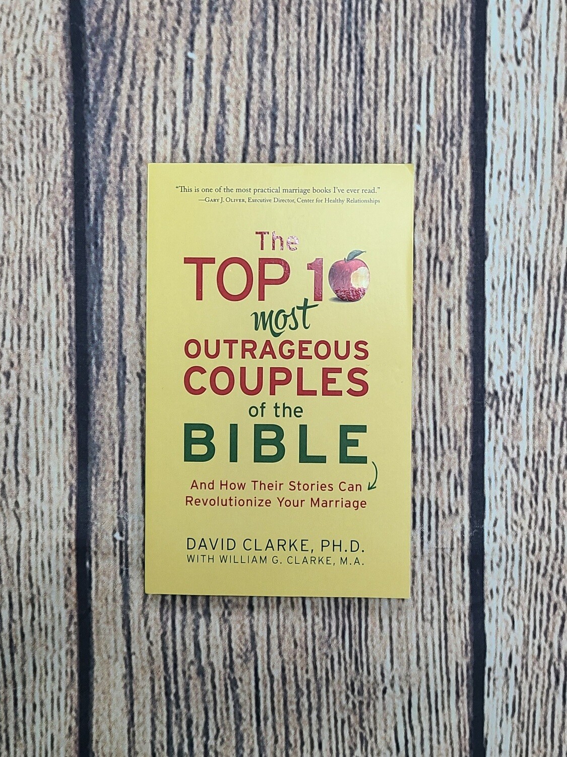 The Top 10 Most Outrageous Couples of the Bible and How Their Stories Can Revolutionize Your Marriage by David Clarke with Willian G. Clarke