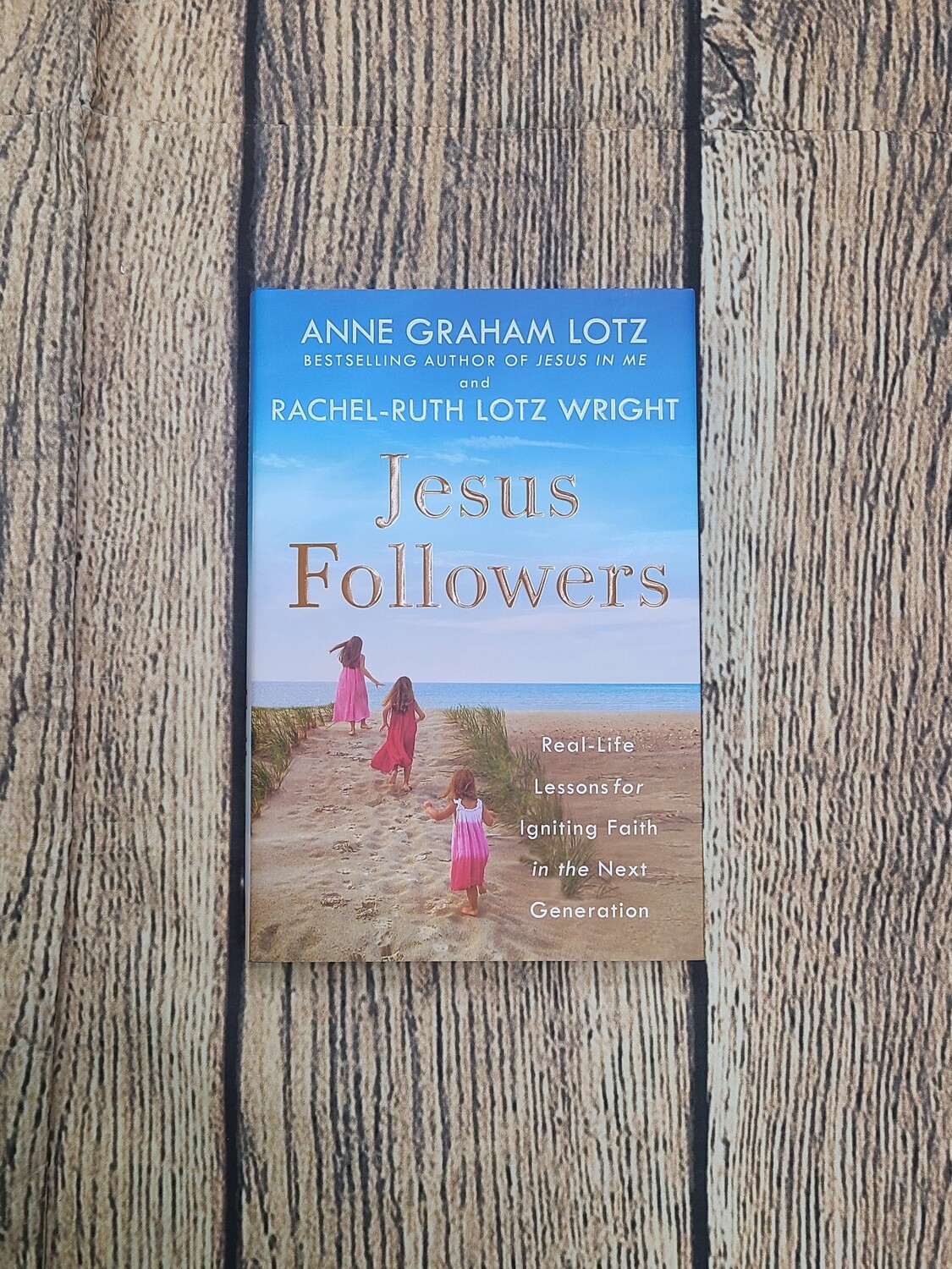 Jesus Followers: Real-Life Lessons for Igniting Faith in the Next Generation by Anne Graham Lotz and Rachel-Ruth Lotz Wright