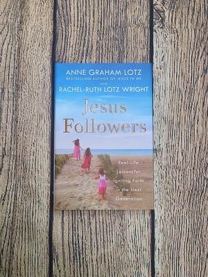 Jesus Followers: Real-Life Lessons for Igniting Faith in the Next Generation by Anne Graham Lotz and Rachel-Ruth Lotz Wright