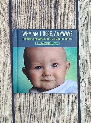 Why Am I Here, Anyway?: The Simple Answer to Life&#39;s biggest Question by Anthony DeStefano