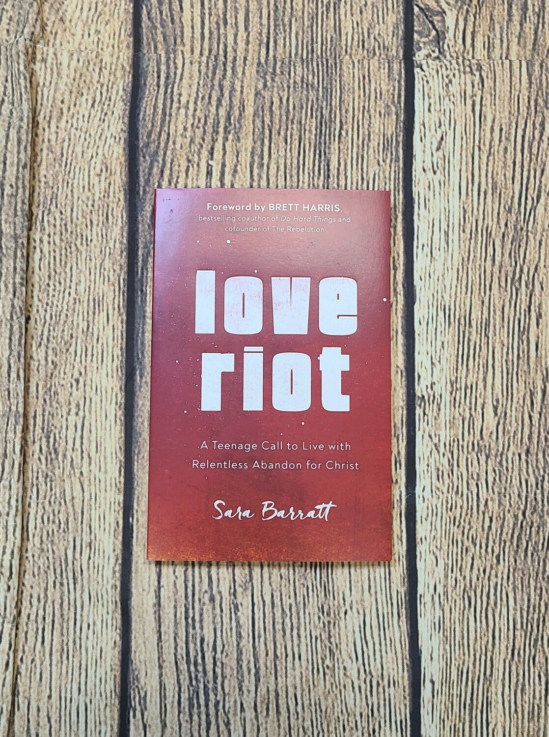 Love Riot: A Teenage Call to Live with Relentless Abandon for Christ by Sara Barratt and Foreword by Brett Harris - Paperback - New
