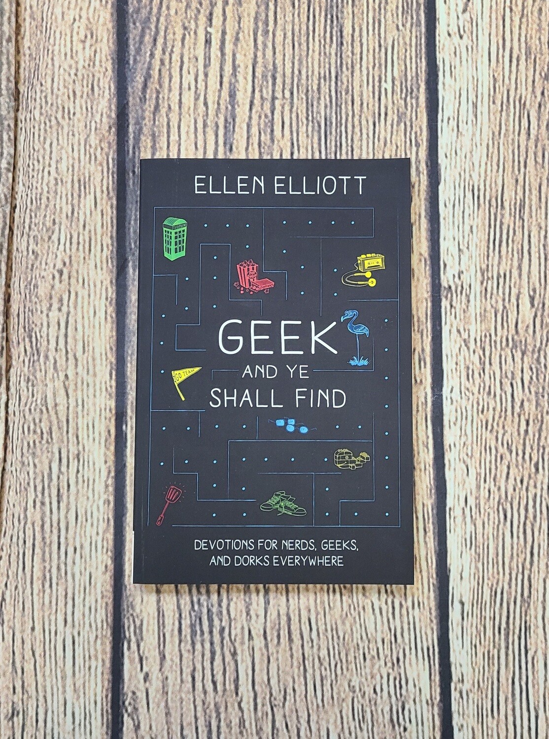 Geek and Ye Shall Find: Devotions for Nerds, Geeks, and Dorks Everywhere by Ellen Elliott