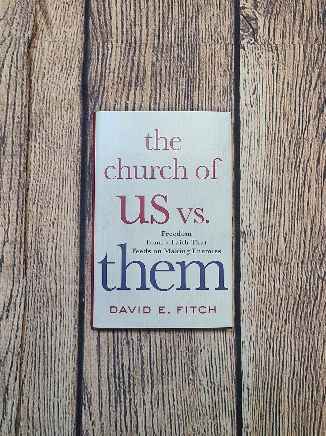 The Church of Us vs Them: Freedom from a Faith that Feeds on Making Enemies by David E. Fitch