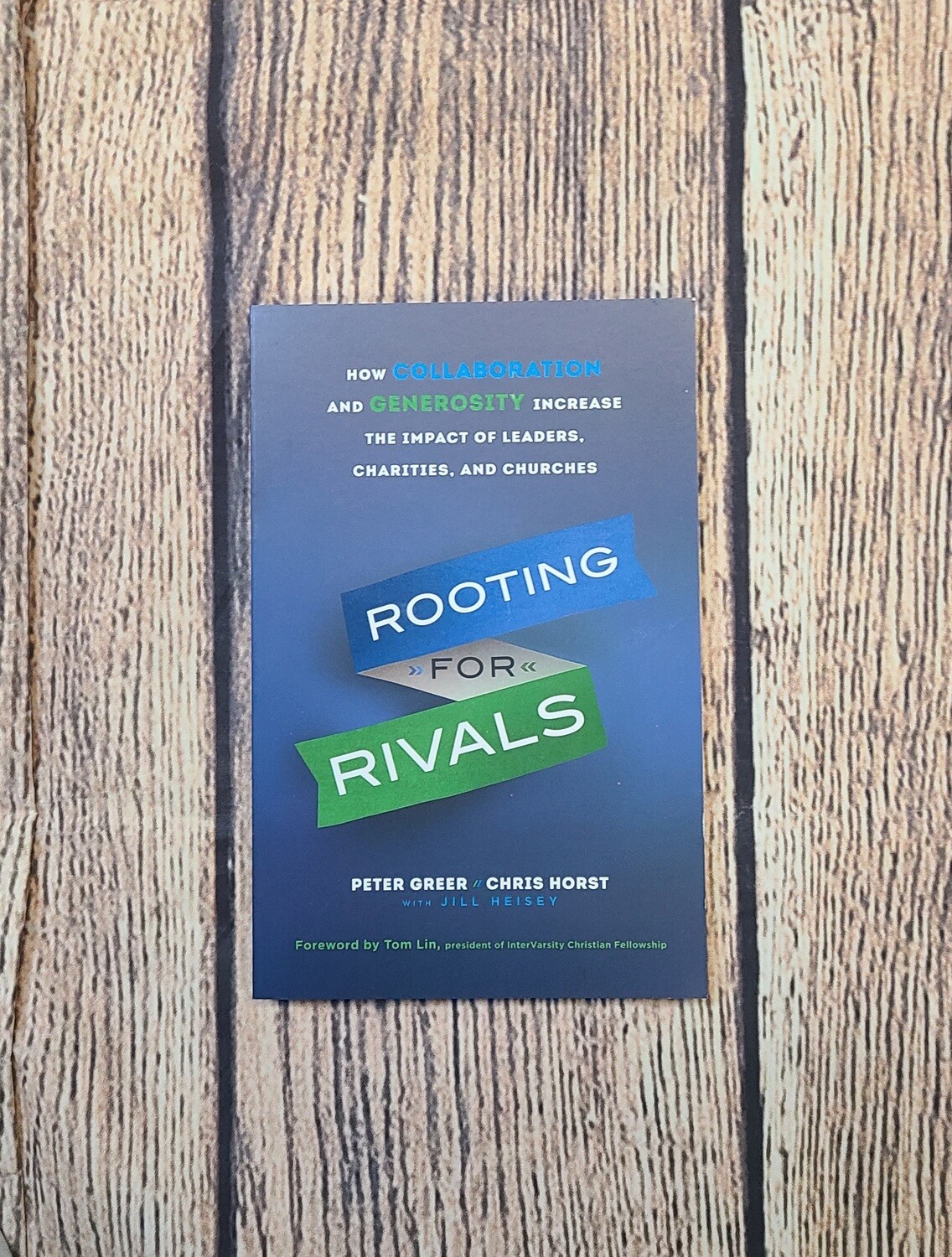Rooting for Rivals: How Collaboration and Generosity Increase the Impact of Leaders, Charities, and Churches by Peter Greer and Chris Horst with Jill Heisey