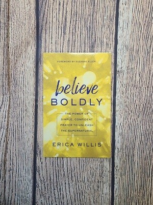Believe Boldly: The Power of Simple, Confident Prayer to Unleash the Supernatural by Erica Willis