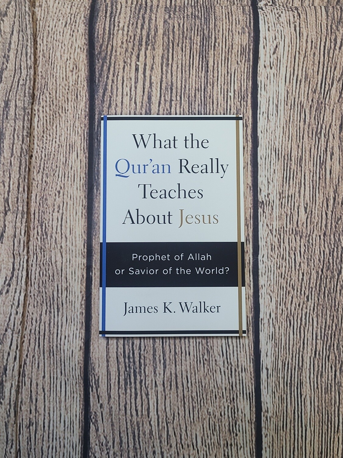 What the Qur'an Really Teaches About Jesus: Prophet of Allah or Savior of the World? by James K. Walker