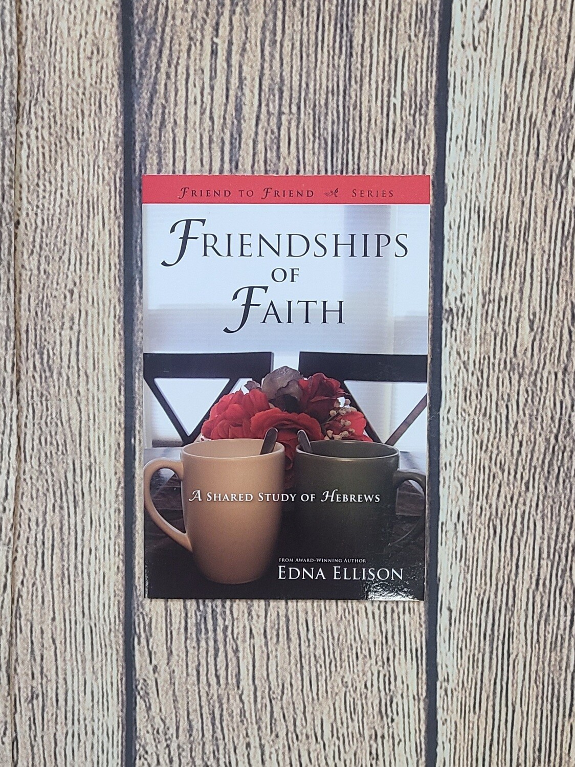 Friendships of Faith: A Shared Study of Hebrews by Edna Ellison
