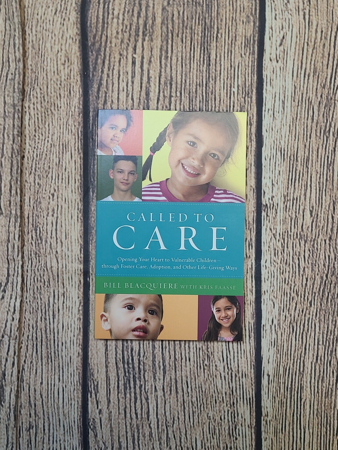 Called to Care: Opening Your Heart to Vulnerable Children through Foster Care, Adoption, and Other Life-Giving Ways by Bill Blacquiere with Kris Faasse