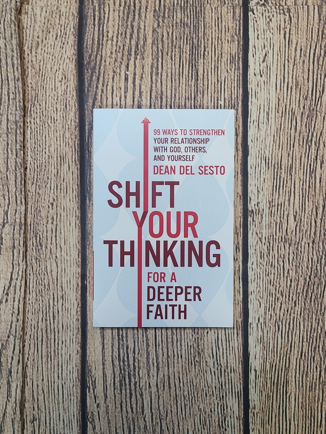 Shift Your Thinking for a Deeper Faith: 99 Ways to Strengthen Your Relationship with God, Others, and Yourself by Dean Del Sesto