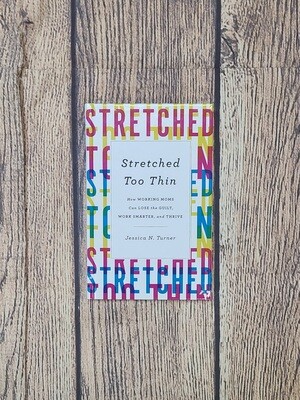 Stretched Too Thin: How Working Moms can Lose the Guilt, Work Smarter, and Thrive by Jessica N. Turner