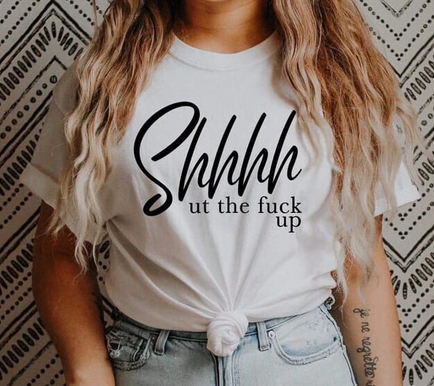 Shhhh ut the F-ck Up Shirt