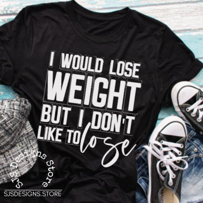 I Would Lose Weight But I Don't Like to Lose Shirt -DS