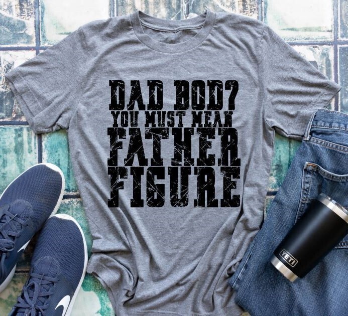 Dad Bod? You Must Mean Father Figure Shirt