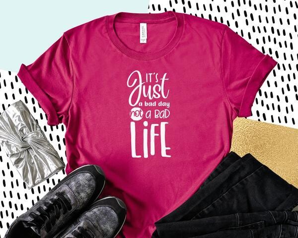 It's Just a Bad Day Not a Bad Life Shirt