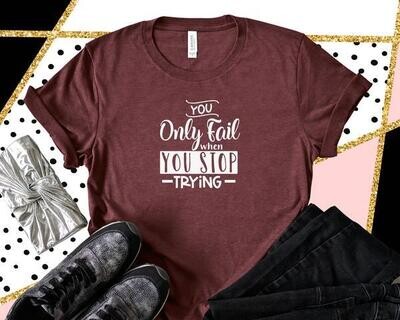 You Only Fail When You Stop Trying Shirt