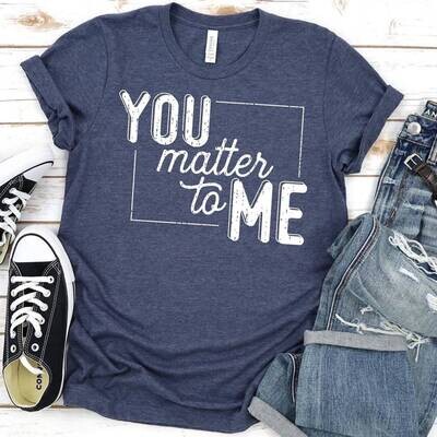 You Matter to Me Shirt
