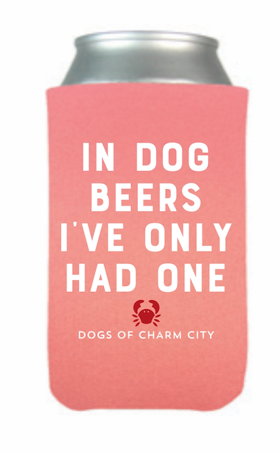 In Dog Beers I've Only Had One Can Koozie | Dogs of Charm City