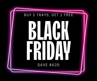 BLACK FRIDAY SPECIAL - Buy 2 Trays, Get 1 Free BLACK FRIDAY SPECIAL - Buy 2 Trays, Get 1 Free