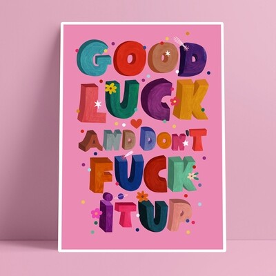 GOOD LUCK AND DON'T FUCK IT UP print