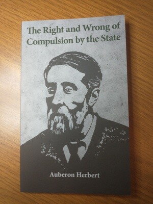 The Right and Wrong of Compulsion by the State, Auberon Herbert