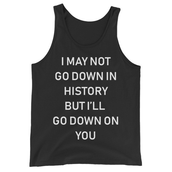 I May Not Go Down In History...Tank I May Not Go Down In History...Tank